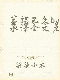 蓄谋已久by魏承泽全文免费笔趣阁