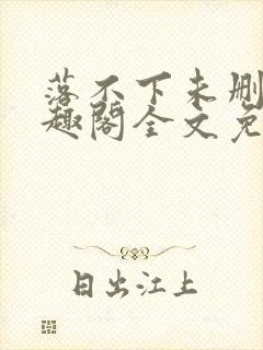 落不下未删减笔趣阁全文免费阅读