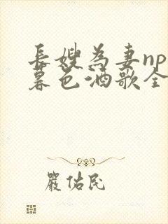 长嫂为妻npn暮色酒歌全文免费阅读笔趣阁