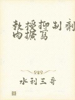 教授抑制剂要吗肉扩写