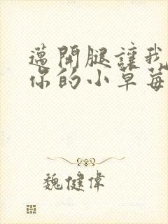 迈开腿让我尝尝你的小草莓