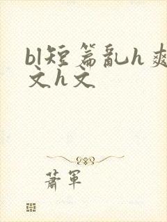 bl短篇乱h爽文h文