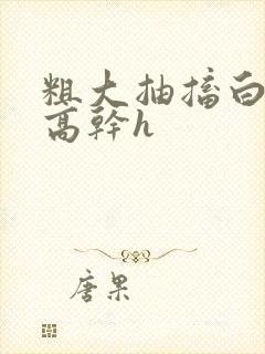 粗大抽搐白浊h高干h