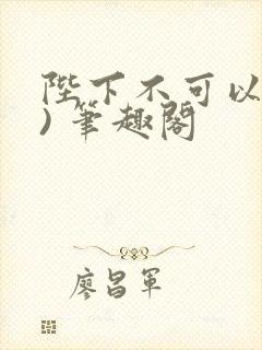 陛下不可以(限) 笔趣阁