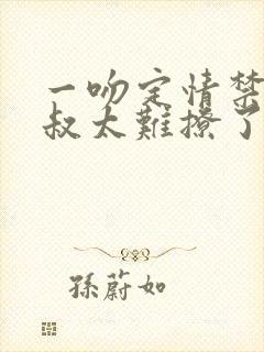 一吻定情禁欲小叔太难撩了