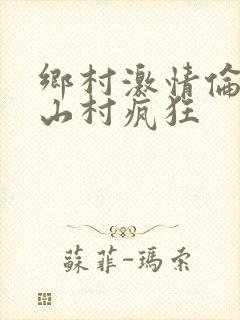 乡村激情伦小说山村疯狂
