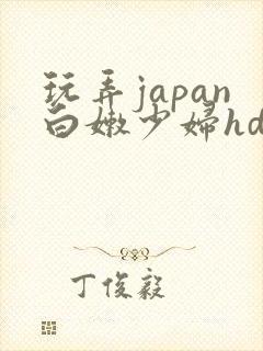 玩弄japan白嫩少妇hd小说