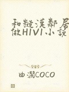 和糙汉邻居男友做H1V1小说