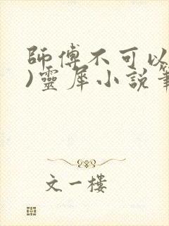 师傅不可以(限)灵犀小说笔趣阁