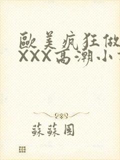 欧美疯狂做受XXXX高潮小说