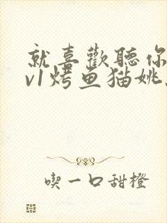 就喜欢听你叫1v1烤鱼猫姚蕊