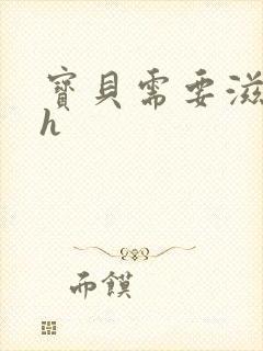 宝贝需要滋润了h