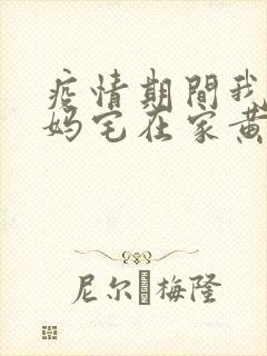 疫情期间我和我妈宅在家黄金屋