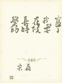 学长在我写作业的时候要了我