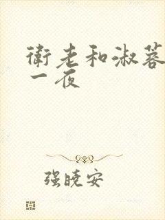 卫老和淑蓉销魂一夜