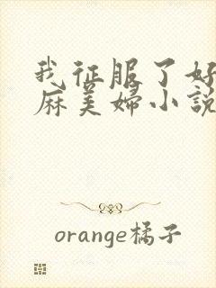 我征服了好友麻麻美妇小说