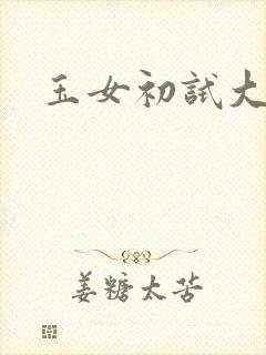 玉女初试大玉茎