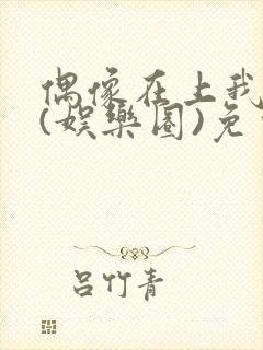 偶像在上我在下(娱乐圈)免费阅读