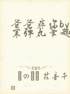 爸爸疼你by心寒弹丸笔趣阁