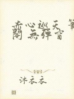 赤心巡天 笔趣阁 无弹窗