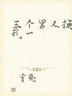 三个男人换着躁我一