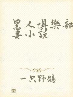 黑人俱乐部仑娇妻小说