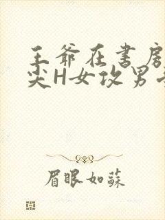 王爷在书房含乳尖H女攻男受