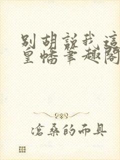 别胡说我这是人皇幡笔趣阁