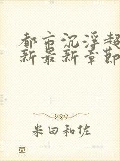 都市沉浮超前更新最新章节