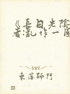 《长日光阴》作者:乱作一团