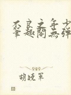 不良之年少轻狂笔趣阁无弹窗