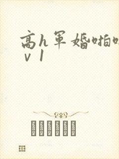 高h军婚啪啪1ⅴ1