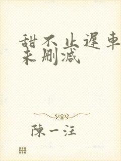 甜不止迟车浴室未删减