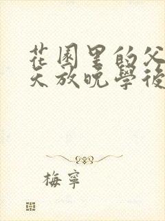 花园里的父爱有天放晚学后