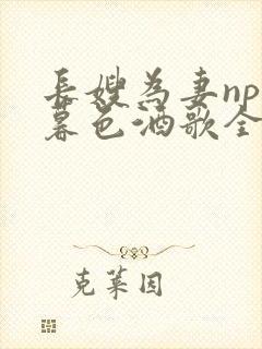 长嫂为妻npn暮色酒歌全文免费阅读笔趣阁