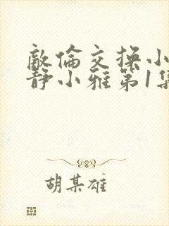 敌伦交换小敏小静小雅第1集