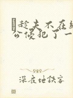 巜趁夫不在给给公侵犯了一天封面