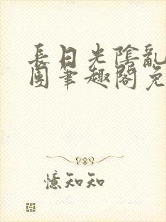 长日光阴乱作一团笔趣阁免费阅读无