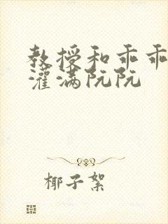 教授和乖乖女H灌满阮阮