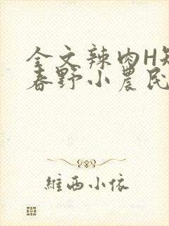 全文辣肉H短篇春野小农民