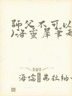 师父不可以(限)洛灵犀笔趣阁