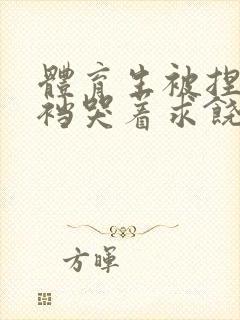 体育生被捏蛋掏裆哭着求饶