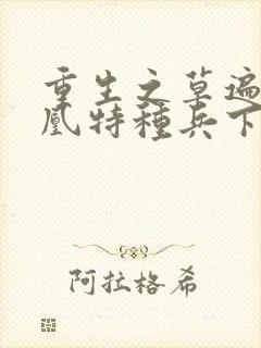 重生之草遍火凤凰特种兵下载