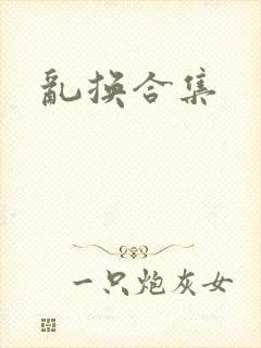 乱换合集