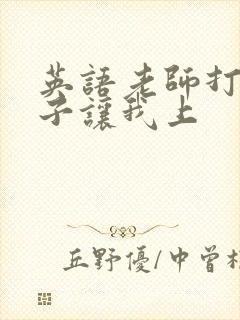 英语老师打开扣子让我上