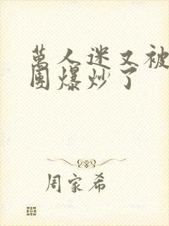 万人迷又被主角团爆炒了