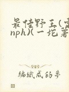 最佳野王(电竞nph)(一坨薯饼)封面