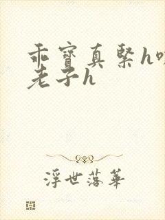 乖宝真紧h嘶爽老子h