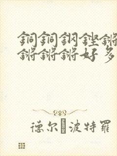 铜铜钢铿锵锵锵锵锵锵好多少阅读