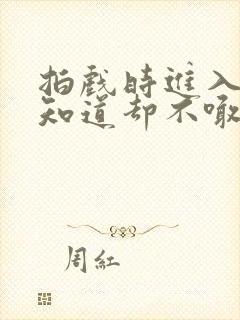 拍戏时进入导演知道却不喊停封面